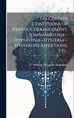 On Certain Conditions of Nervous Derangement, Somnambulism--hypnotism--hysteria--hysteroid Affections, etc. 