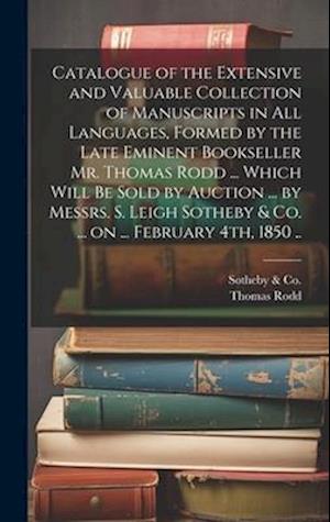 Catalogue of the Extensive and Valuable Collection of Manuscripts in all Languages, Formed by the Late Eminent Bookseller Mr. Thomas Rodd ... Which Wi