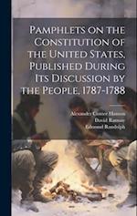 Pamphlets on the Constitution of the United States, Published During its Discussion by the People, 1787-1788 