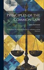 Principles of the Common Law: An Elementary Work Intended for the use of Students and the Profession 