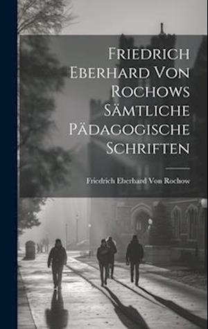 Friedrich Eberhard Von Rochows Sämtliche Pädagogische Schriften