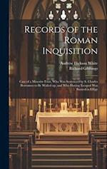Records of the Roman Inquisition: Case of a Minorite Friar, who was Sentenced by S. Charles Borromeo to be Walled up, and who Having Escaped was Burne