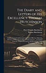 The Diary and Letters of His Excellency Thomas Hutchinson: Captain-general and Governor-in-chief of His Late Majesty's Province of Massachusetts Bay i