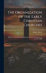 The Organization of the Early Christian Churches: Eight Lectures Delivered Before the University of Oxford, in the Year 1880 