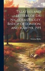 Treatises and Letters of Dr. Nicholas Ridley, Bishop of London, and Martyr, 1555 