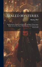 Sealed Mysteries: Explaining the Latest Card Mysteries and Spirit Tricks Made Public for the First Time, With Directions for Constructing Trick Cards 