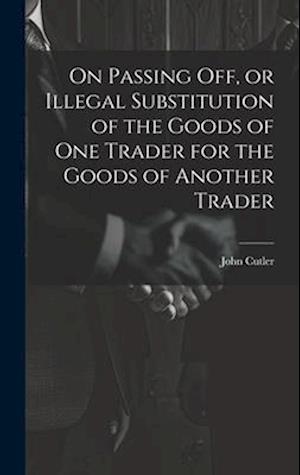 On Passing off, or Illegal Substitution of the Goods of one Trader for the Goods of Another Trader