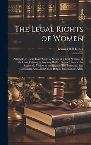 The Legal Rights of Women: Adapted for use in Every State by Means of a Brief Synopsis of the Laws Relating to Property Rights, Dower, Divorce, the Ri