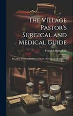 The Village Pastor's Surgical and Medical Guide: In Letters From an old Physician to a Young Clergyman, his son ... 