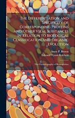 The Differentiation and Specificity of Corresponding Proteins and Other Vital Substances in Relation to Biological Classification and Organic Evolutio