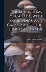 The Mushrooms of Canada, With Engravings, and Catalogue of the Fungi of Canada 