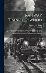 Railway Transportation: A History of its Economics and of its Relation to the State, Based, With the Author's Permission, Upon President Hadley's "Rai