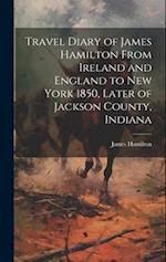 Travel Diary of James Hamilton From Ireland and England to New York 1850, Later of Jackson County, Indiana 