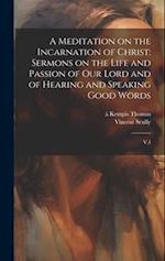 A Meditation on the Incarnation of Christ: Sermons on the Life and Passion of our Lord and of Hearing and Speaking Good Words: V.4 