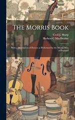 The Morris Book: With a Description of Dances as Performed by the Morris men of England 