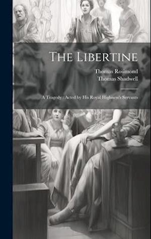 The Libertine: A Tragedy : Acted by His Royal Highness's Servants