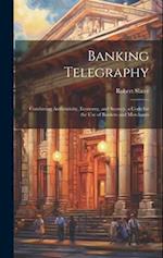 Banking Telegraphy: Combining Authenticity, Economy, and Secrecy, a Code for the Use of Bankers and Merchants 