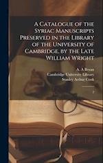 A Catalogue of the Syriac Manuscripts Preserved in the Library of the University of Cambridge, by the Late William Wright: 2 