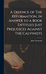 A Defence of The Reformation, in Answer to a Book Entitled Just Prejudices Against The Calvinists 