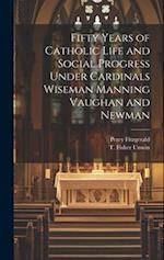 Fifty Years of Catholic Life and Social Progress Under Cardinals Wiseman Manning Vaughan and Newman 