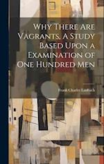 Why There are Vagrants, A Study Based Upon a Examination of one Hundred Men 