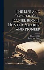 The Life and Times of Col. Daniel Boone, Hunter, Soldier, and Pioneer 