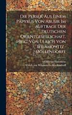 Die Perser, aus einem Papyrus von Abusir im Auftrage der Deutschen Orientgesellschaft, hrsg. von Ulrich von Wilamowitz-Möllendorff