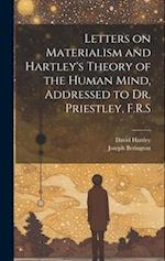 Letters on Materialism and Hartley's Theory of the Human Mind, Addressed to Dr. Priestley, F.R.S 