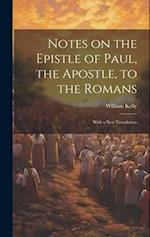 Notes on the Epistle of Paul, the Apostle, to the Romans: With a new Translation 
