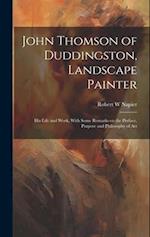 John Thomson of Duddingston, Landscape Painter; his Life and Work, With Some Remarks on the Preface, Purpose and Philosophy of Art 