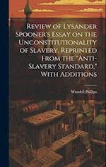 Review of Lysander Spooner's Essay on the Unconstitutionality of Slavery. Reprinted From the "Anti-slavery Standard," With Additions 