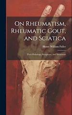 On Rheumatism, Rheumatic Gout, and Sciatica: Their Pathology, Symptoms, and Treatment 