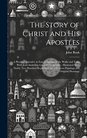 The Story of Christ and His Apostles: A Pleasing Narrative in Easy Language of the Walks and Talks With Jesus Including Lives of the Apostles ; Illust