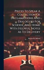 Pieces To Speak A Collection Of Declamations And Dialogues For School And Home With Helpful Notes As To Delivery 