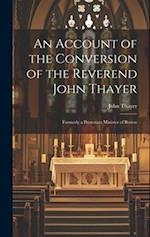 An Account of the Conversion of the Reverend John Thayer: Formerly a Protestant Minister of Boston 