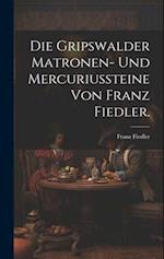 Die Gripswalder Matronen- und Mercuriussteine von Franz Fiedler.