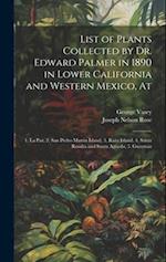List of Plants Collected by Dr. Edward Palmer in 1890 in Lower California and Western Mexico, At: 1. La Paz, 2. San Pedro Martin Island, 3. Raza Islan