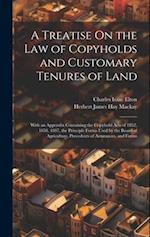 A Treatise On the Law of Copyholds and Customary Tenures of Land: With an Appendix Containing the Copyhold Acts of 1852, 1858, 1887, the Principle For