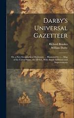 Darby's Universal Gazetteer: Or, a New Geographical Dictionary. ... Illustrated by a ... Map of the United States. the 2D Ed., With Ample Additions an