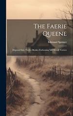 The Faerie Queene: Disposed Into Twelve Bookes Fashioning XII Morall Vertues 