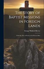 The Story of Baptist Missions in Foreign Lands: From the Time of Carey to the Present Date 