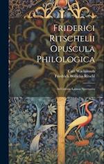 Friderici Ritschelii Opuscula Philologica