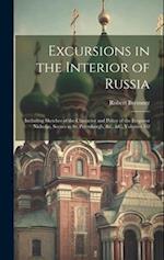 Excursions in the Interior of Russia: Including Sketches of the Character and Policy of the Emperor Nicholas, Scenes in St. Petersburgh, &c., &c, Volu