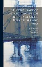 The Theory, Practice, and Architecture of Bridges of Stone, Iron, Timber, and Wire: With Examples On the Principle of Suspension, Volumes 1-2 