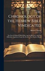 The Chronology of the Hebrew Bible Vindicated: The Facts Compared With Other Ancient Histories, and The Difficulties Explained, From The Flood to The 