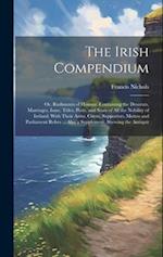The Irish Compendium; or, Rudiments of Honour. Containing the Descents, Marriages, Issue, Titles, Posts, and Seats of all the Nobility of Ireland; Wit