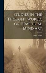 Studies in the Thought World, or, Practical Mind Art 