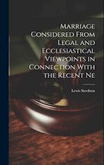 Marriage Considered From Legal and Ecclesiastical Viewpoints in Connection With the Recent Ne 