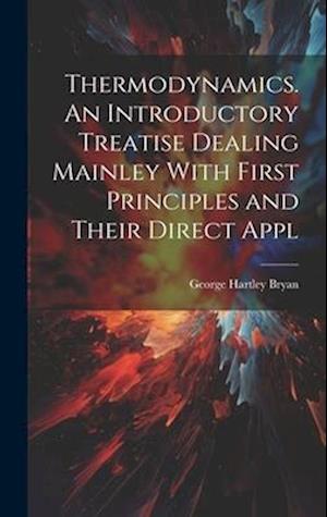 Thermodynamics. An Introductory Treatise Dealing Mainley With First Principles and Their Direct Appl