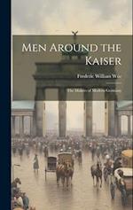 Men Around the Kaiser; the Makers of Modern Germany 